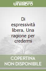 Di espressività libera. Una ragione per credermi