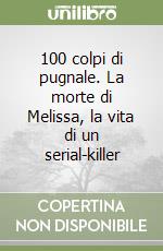 100 colpi di pugnale. La morte di Melissa, la vita di un serial-killer libro