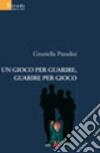 Un gioco per guarire, guarire per gioco libro