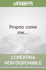 Proprio come me...