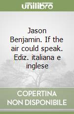 Jason Benjamin. If the air could speak. Ediz. italiana e inglese