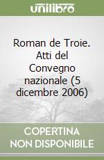 Roman de Troie. Atti del Convegno nazionale (5 dicembre 2006) libro