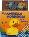 La paperella morbidosa va a nuotare. Con gadget libro