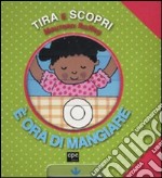 È ora di mangiare. Tira e scopri. Ediz. illustrata libro