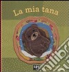 La mia tana. Ediz. illustrata libro