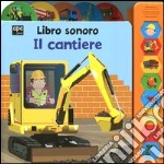 Il cantiere. Libro sonoro. Ediz. illustrata libro