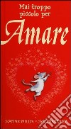 Mai troppo piccolo per amare. Ediz. illustrata libro