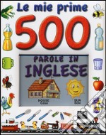 Le mie prime 500 parole in inglese. Ediz. illustrata libro