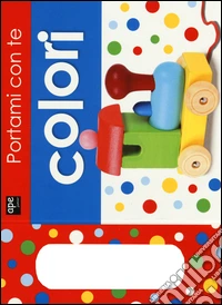 Portami con te. Colori. Ediz. illustrata libro