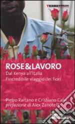 Rose & lavoro. Dal Kenya all'Italia l'incredibile viaggio dei fiori libro