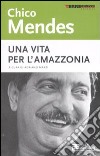 Chico Mendes. Una vita per l'Amazzonia libro