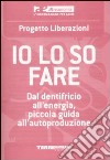 Io lo so fare. Dal dentifricio all'energia, piccola guida all'autoproduzione libro