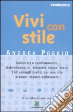 Vivi con stile. Caloriferi e condizionatori, elettrodomestici, detersivi, tempo libero: 160 consigli pratici per una vita a basso impatto ambientale libro