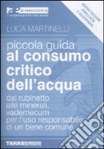 Piccola guida al consumo critico dell'acqua. Dal rubinetto alle minerali, vademecum per l'uso responsabile di un bene comune