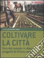 Coltivare la città. Giro del mondo in dieci progetti di filiera corta