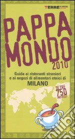 Pappamondo 2010. Guida ai ristoranti stranieri e ai negozi di alimentari etnici di Milano libro