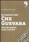 In viaggio con Che Guevara. Come partire, perché, quando libro