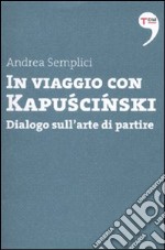 In viaggio con Kapuscinski. Dialogo sull'arte di partire