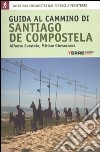 Guida al cammino di Santiago de Compostela. Oltre 800 chilometri dai Pirenei a Finisterre libro