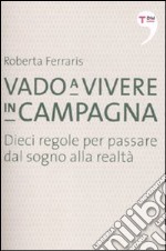 Vado a vivere in campagna. Dieci regole per passare dal sogno alla realtà libro