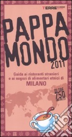 Pappamondo 2011. Guida ai ristoranti stranieri e ai negozi di alimentari etnici di Milano libro