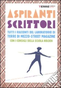 Aspiranti scrittori. Tutti i racconti del laboratorio «Terre di mezzo-street magazine». Con i consigli della Scuola Holden libro