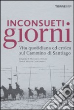 Inconsueti giorni. Vita quotidiana ed eroica sul Cammino di Santiago. Ediz. illustrata