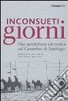 Inconsueti giorni. Vita quotidiana ed eroica sul Cammino di Santiago. Ediz. illustrata libro