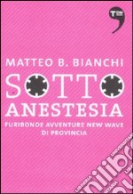 Sotto anestesia. Furibonde avventure new wave di provincia libro