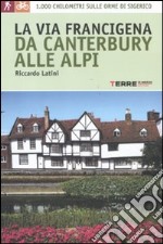 La via Francigena, da Canterbury alle Alpi. 1000 chilometri sulle orme di Sigerico libro