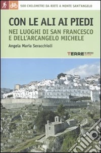 Con le ali ai piedi nei luoghi di san Francesco e dell'arcangelo Michele libro