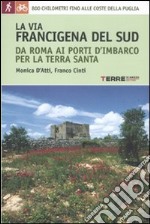 La via Francigena del sud da Roma ai porti d'imbarco per la Terra Santa. 800 chilometri fino alle coste della Puglia libro