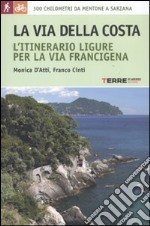 La via della costa. L'itinerario ligure per la via Francigena. 300 chilometri da Mentone a Sarzana libro