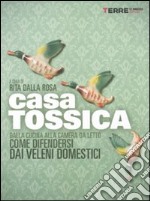 Casa tossica. Dalla cucina alla camera da letto come difendersi dai veleni domestici