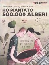 Ho piantato 500.000 alberi. Semplici gesti per cambiare il mondo libro