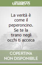 La verità è come il peperoncino. Se te la tirano negli occhi ti acceca libro