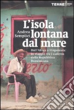 L'isola lontana dal mare. Dall'Africa a Hispaniola: in viaggio tra i cañeros della Repubblica Dominicana libro