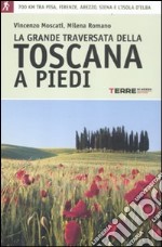 La grande traversata della Toscana a piedi. 700 chilometri tra Pisa, Firense, Arezzo, Siena e l'Isola d'Elba libro