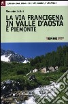 La via Francigena in Valle d'Aosta e Piemonte. 200 km dal Gran San Bernardo a Vercelli libro di Latini Riccardo