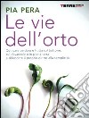 Le vie dell'orto. Coltivare verdura e frutta sul balcone, sul davanzale o in piena terra, e difendere il proprio diritto alla semplicità libro