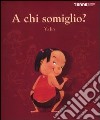 A chi somiglio? Ediz. illustrata libro