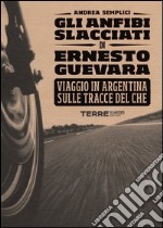 Gli anfibi slacciati di Ernesto Guevara. Viaggio in Argentina sulle tracce del Che libro