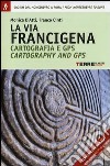 La via Francigena. Cartografia 1:30.000 e GPS. Dal Monginevro a Roma. Ediz. italiana e inglese libro