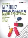 La fabbrica delle malattie. Bambini e psicofarmaci. Ecco come le multinazionali cercano di ammalare i nostri figli libro di Dalla Rosa Rita