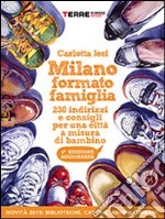 Milano formato famiglia. 200 indirizzi e consigli per una città a misura di bambino