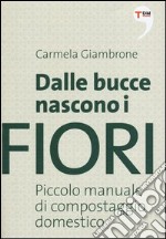 Dalle bucce nascono i fiori. Piccolo manuale di compostaggio domestico libro