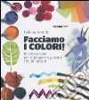 Facciamo i colori! Ricette e idee per dipingere e giocare con la natura. Ediz. illustrata libro di Arendt Helena