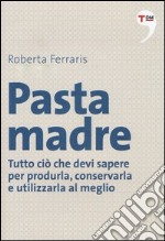 Pasta madre. Tutto ciò che devi sapere per produrla, conservarla e utilizzarla al meglio libro