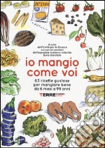 Io mangio come voi. 63 ricette gustose per mangiare bene da 6 mesi a 99 anni libro