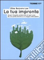 La tua impronta. Scopri l'impatto ambientale di ogni cosa. Da una pinta di birra a un viaggio nello spazio